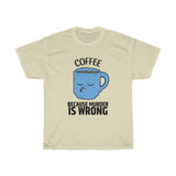 Coffee Because Murder Is Wrong Unisex T-Shirt [PERFECT FOR COFFEE LOVERS]